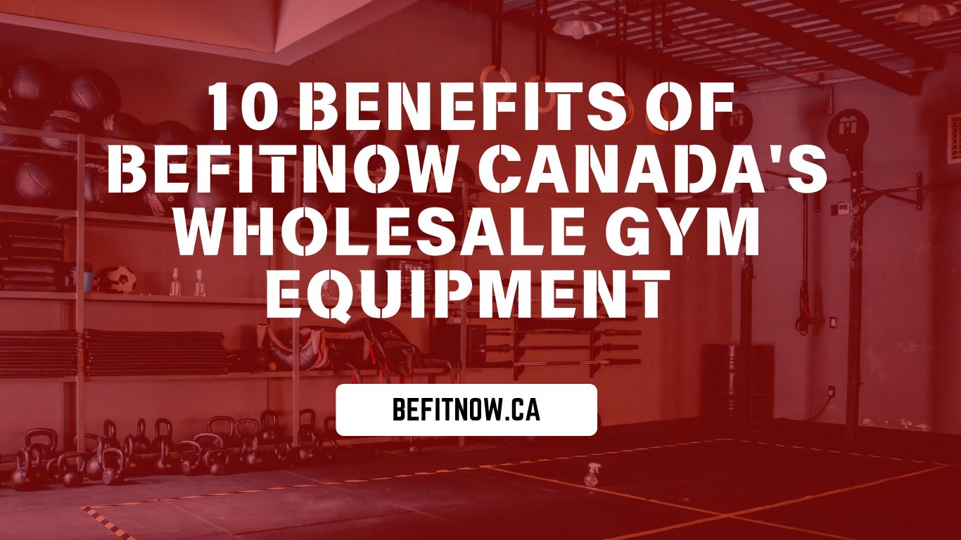 10 Benefits of Befitnow Canada's Wholesale Gym Equipment