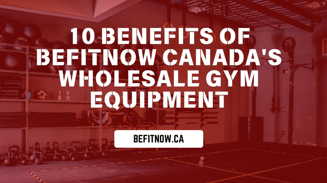 10 Benefits of Befitnow Canada's Wholesale Gym Equipment